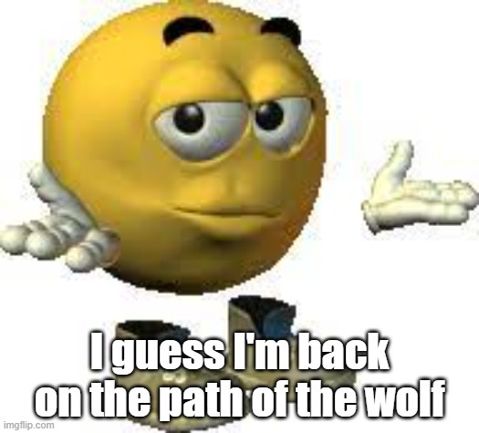 i guess i'm back on the path of the wolf